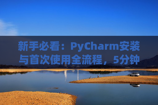 新手必看：PyCharm安装与首次使用全流程，5分钟快速上手